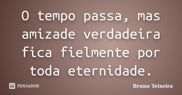 O tempo passa, mas amizade verdadeira fica fielmente por toda eternidade.... Frase de Bruno Teixeira.