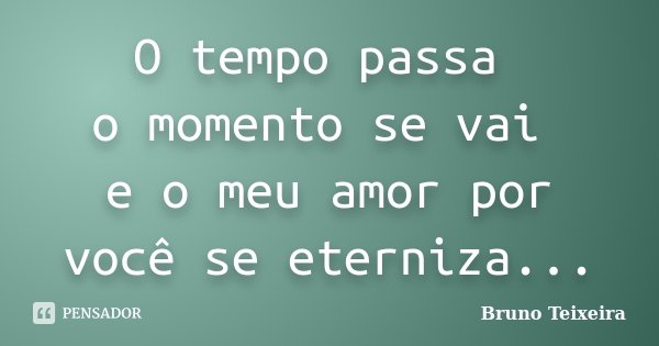 O tempo passa o momento se vai e o meu amor por você se eterniza...... Frase de Bruno Teixeira.