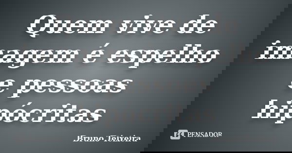Quem vive de imagem é espelho e pessoas hipócritas... Frase de Bruno Teixeira.