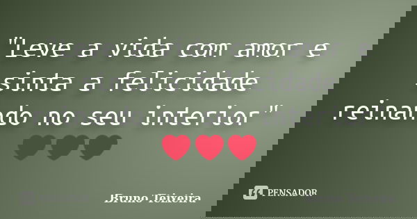 "Leve a vida com amor e sinta a felicidade reinando no seu interior" ❤❤❤... Frase de Bruno Teixeira.
