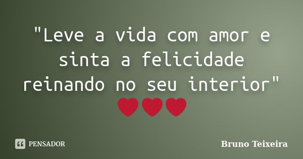 "Leve a vida com amor e sinta a felicidade reinando no seu interior" ❤❤❤... Frase de Bruno Teixeira.