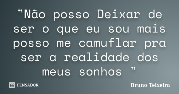 "Não posso Deixar de ser o que eu sou mais posso me camuflar pra ser a realidade dos meus sonhos "... Frase de Bruno Teixeira.