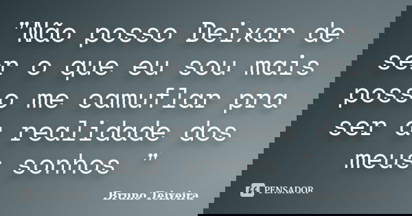 "Não posso Deixar de ser o que eu sou mais posso me camuflar pra ser a realidade dos meus sonhos "... Frase de Bruno Teixeira.