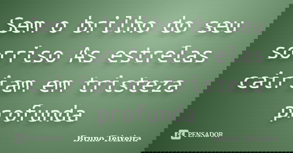 Sem o brilho do seu sorriso As estrelas cairiam em tristeza profunda... Frase de Bruno Teixeira.