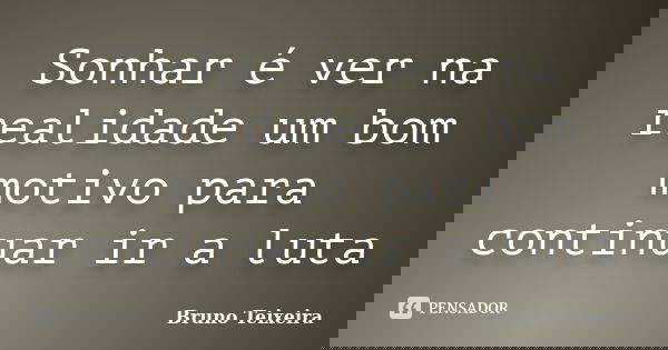 Sonhar é ver na realidade um bom motivo para continuar ir a luta... Frase de Bruno Teixeira.