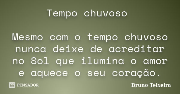 Tempo chuvoso Mesmo com o tempo chuvoso nunca deixe de acreditar no Sol que ilumina o amor e aquece o seu coração.... Frase de Bruno Teixeira.