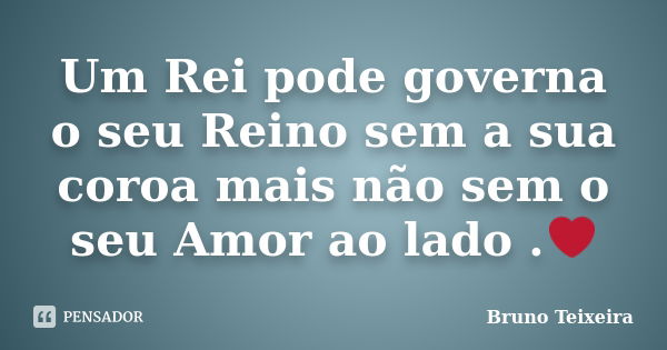 Um Rei pode governa o seu Reino sem a sua coroa mais não sem o seu Amor ao lado .❤... Frase de Bruno Teixeira.