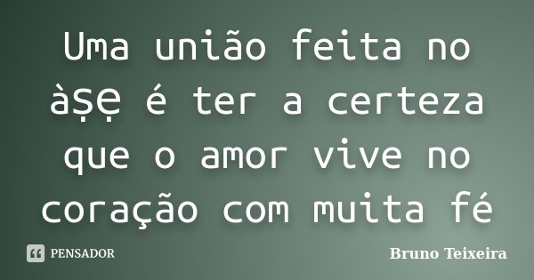 Uma união feita no àṣẹ é ter a certeza que o amor vive no coração com muita fé... Frase de Bruno Teixeira.