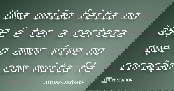 Uma união feita no àṣẹ é ter a certeza que o amor vive no coração com muita fé... Frase de Bruno Teixeira.