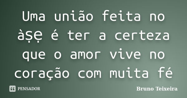 Uma união feita no àṣẹ é ter a certeza que o amor vive no coração com muita fé... Frase de Bruno Teixeira.