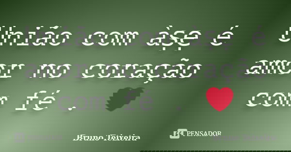 União com àṣẹ é amor no coração com fé . ❤... Frase de Bruno Teixeira.