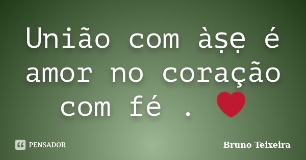 União com àṣẹ é amor no coração com fé . ❤... Frase de Bruno Teixeira.