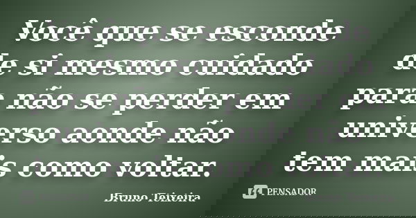 Você que se esconde de si mesmo cuidado para não se perder em universo aonde não tem mais como voltar.... Frase de Bruno Teixeira.