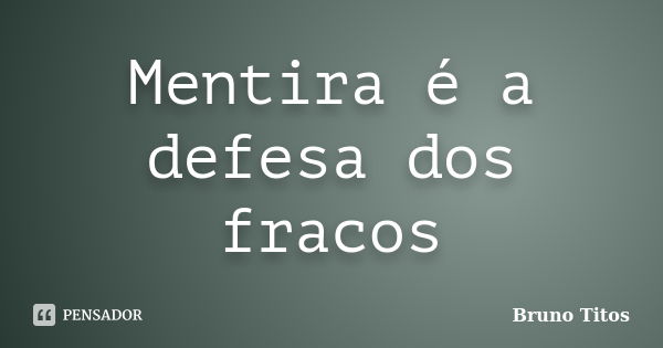 Mentira é a defesa dos fracos... Frase de Bruno Titos.