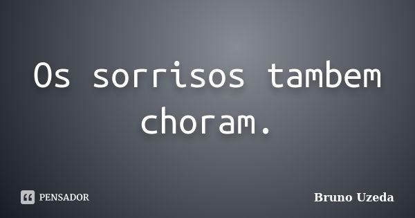 Os sorrisos tambem choram.... Frase de Bruno Uzeda.