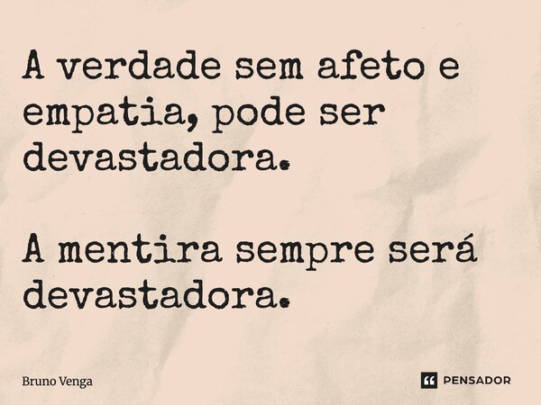⁠A verdade sem afeto e empatia, pode ser devastadora. A mentira sempre será devastadora.... Frase de Bruno Venga.