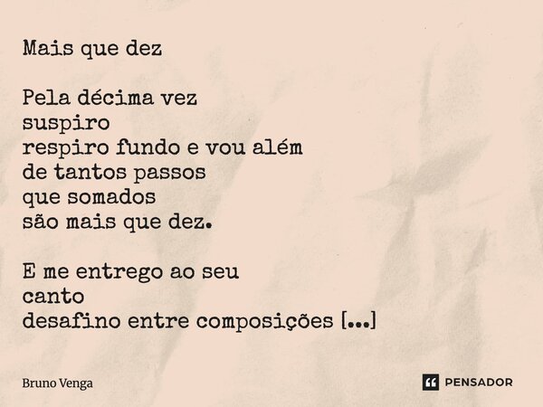 Mais que dez Pela décima vez suspiro respiro fundo e vou além de tantos passos que somados são mais que dez. E me entrego ao seu canto desafino entre composiçõ... Frase de Bruno Venga.