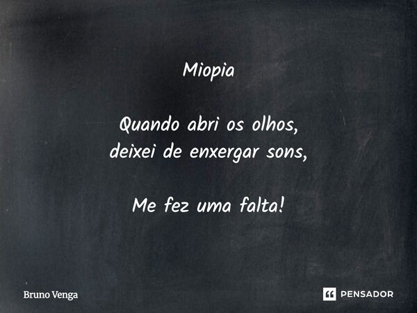 ⁠Miopia Quando abri os olhos, deixei de enxergar sons, Me fez uma falta!... Frase de Bruno Venga.
