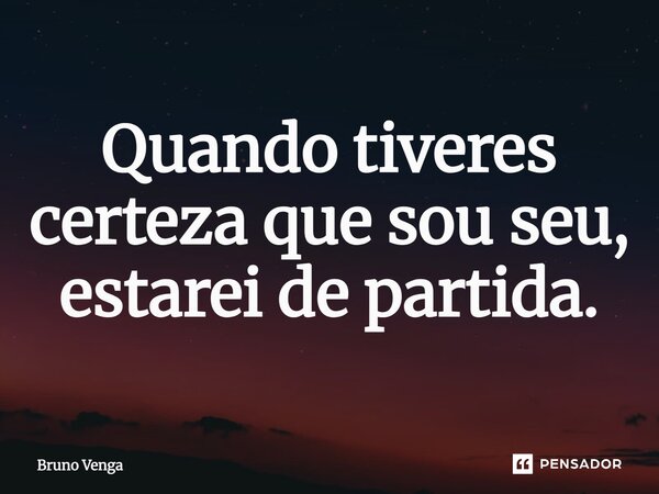 ⁠Quando tiveres certeza que sou seu, estarei de partida.... Frase de Bruno Venga.