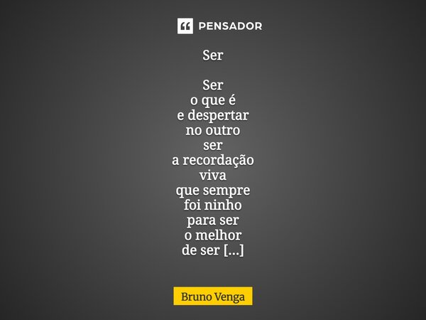 ⁠Ser Ser o que é e despertar no outro ser  a recordação viva que sempre foi ninho para ser o melhor de ser dois sem nunca deixar de ser um ser vôo livre porto s... Frase de Bruno Venga.
