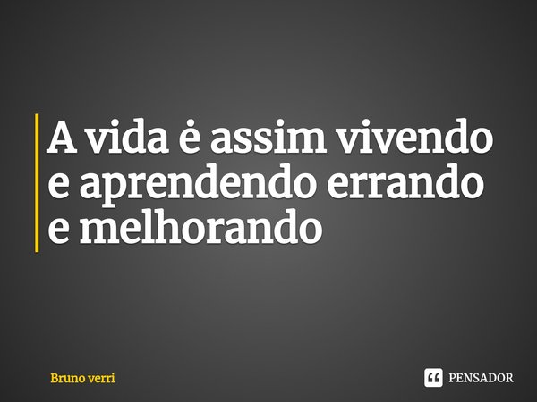 ⁠A vida ė assim vivendo e aprendendo errando e melhorando... Frase de Bruno verri.
