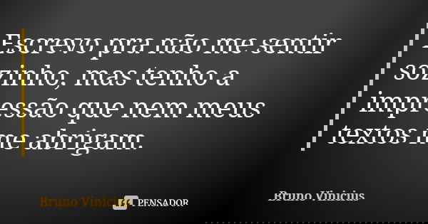 Escrevo pra não me sentir sozinho, mas tenho a impressão que nem meus textos me abrigam.... Frase de Bruno Vinícius.