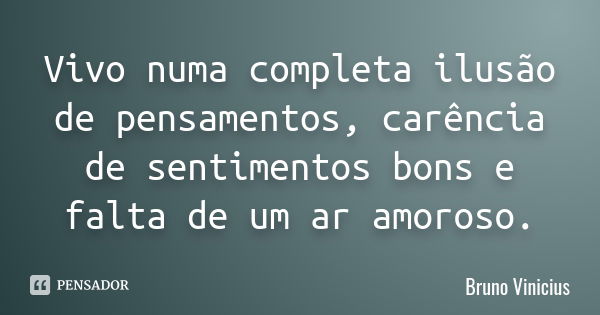 Vivo numa completa ilusão de pensamentos, carência de sentimentos bons e falta de um ar amoroso.... Frase de Bruno Vinícius.