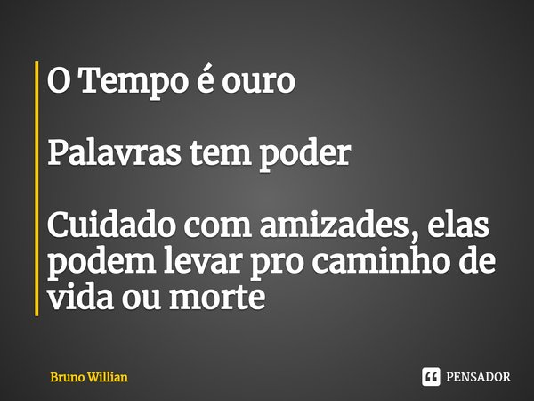 ⁠O Tempo é ouro Palavras tem poder Cuidado com amizades, elas podem levar pro caminho de vida ou morte... Frase de Bruno Willian.