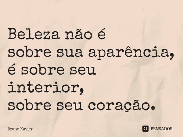 ⁠Beleza não é
sobre sua aparência,
é sobre seu interior,
sobre seu coração.... Frase de Bruno Xavier.