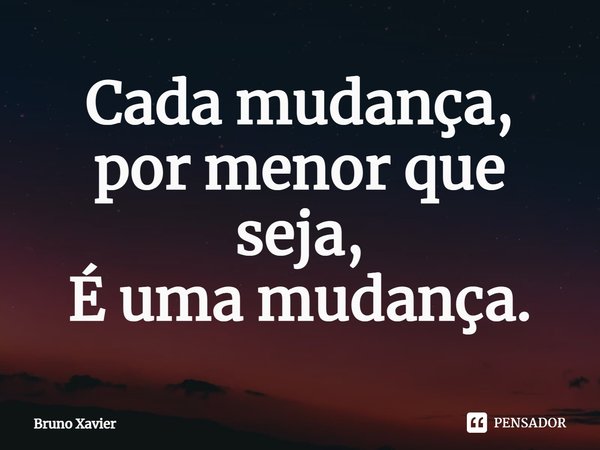 ⁠Cada mudança,
por menor que seja,
É uma mudança.... Frase de Bruno Xavier.