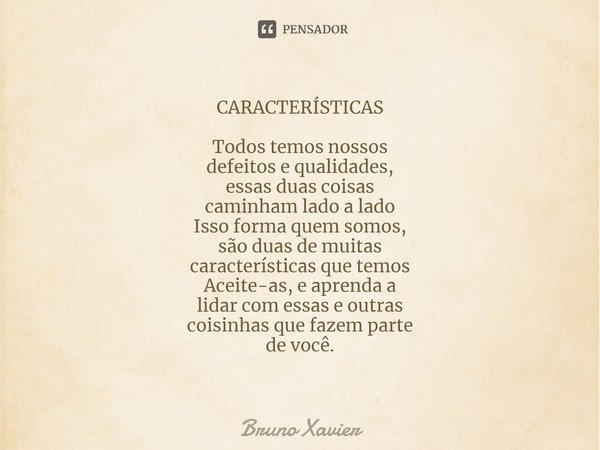 ⁠CARACTERÍSTICAS Todos temos nossos
defeitos e qualidades,
essas duas coisas
caminham lado a lado
Isso forma quem somos,
são duas de muitas
características que ... Frase de Bruno Xavier.