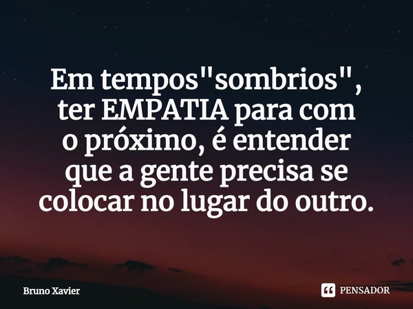 ⁠Em tempos "sombrios",
ter EMPATIA para com
o próximo, é entender
que a gente precisa se
colocar no lugar do outro.... Frase de Bruno Xavier.