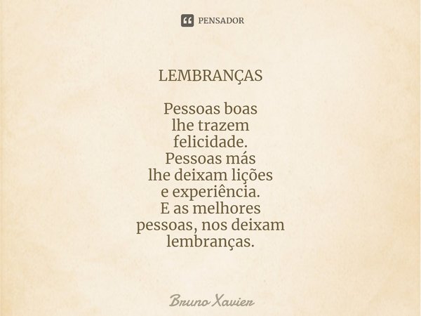 ⁠LEMBRANÇAS Pessoas boas
lhe trazem
felicidade.
Pessoas más
lhe deixam lições
e experiência.
E as melhores
pessoas, nos deixam
lembranças.... Frase de Bruno Xavier.