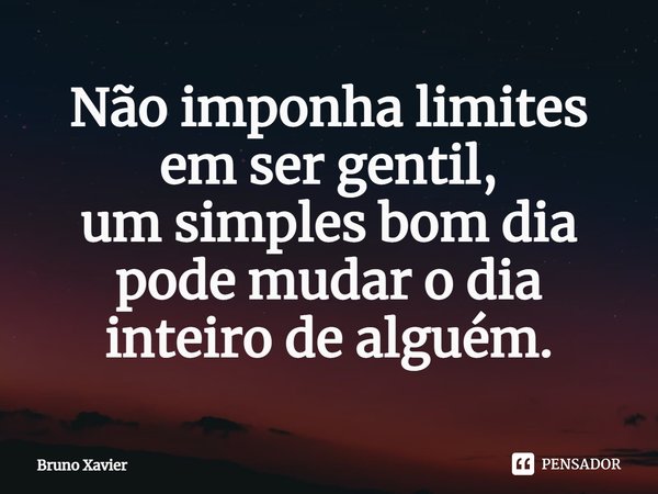 ⁠Não imponha limites
em ser gentil,
um simples bom dia
pode mudar o dia
inteiro de alguém.... Frase de Bruno Xavier.