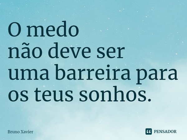 ⁠O medo
não deve ser
uma barreira para
os teus sonhos.... Frase de Bruno Xavier.