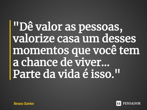 ⁠"Dê valor as pessoas,
valorize casa um desses
momentos que você tem
a chance de viver...
Parte da vida é isso."... Frase de Bruno Xavier.
