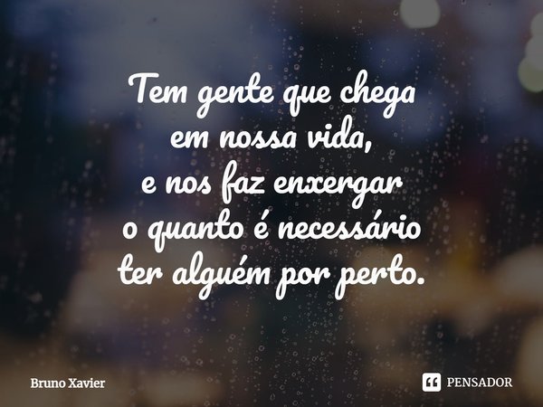 ⁠Tem gente que chega
em nossa vida,
e nos faz enxergar
o quanto é necessário
ter alguém por perto.... Frase de Bruno Xavier.