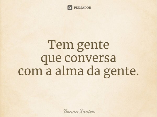 ⁠Tem gente
que conversa
com a alma da gente.... Frase de Bruno Xavier.