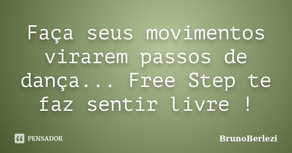 Faça seus movimentos virarem passos de dança... Free Step te faz sentir livre !... Frase de BrunoBerlezi.