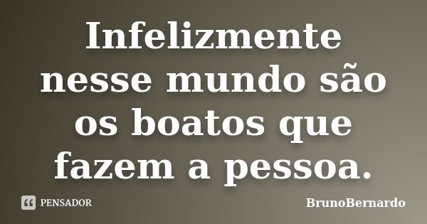 Infelizmente nesse mundo são os boatos que fazem a pessoa.... Frase de BrunoBernardo.