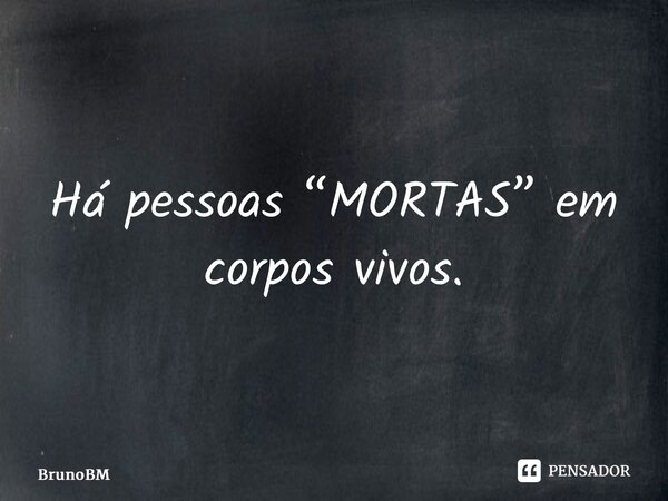 ⁠Há pessoas “MORTAS” em corpos vivos.... Frase de BrunoBM.