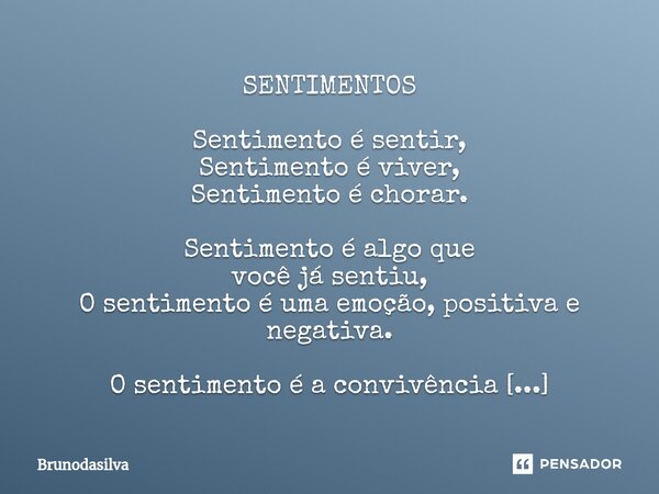 SENTIMENTOS Sentimento é sentir, Sentimento é viver, Sentimento é chorar. Sentimento é algo que você já sentiu, O sentimento é uma emoção, positiva e negativa. ... Frase de Brunodasilva.