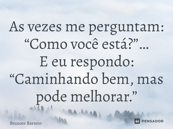 ⁠As vezes me perguntam: “Como você está?”… E eu respondo: “Caminhando bem, mas pode melhorar.”... Frase de Brunoer Barreto.