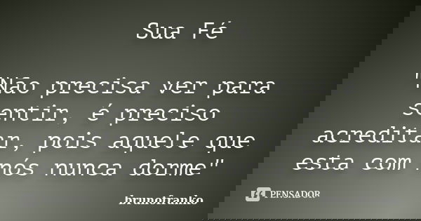 Sua Fé "Não precisa ver para sentir, é preciso acreditar, pois aquele que esta com nós nunca dorme"... Frase de brunofranko.