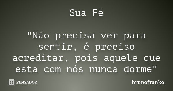 Sua Fé "Não precisa ver para sentir, é preciso acreditar, pois aquele que esta com nós nunca dorme"... Frase de brunofranko.