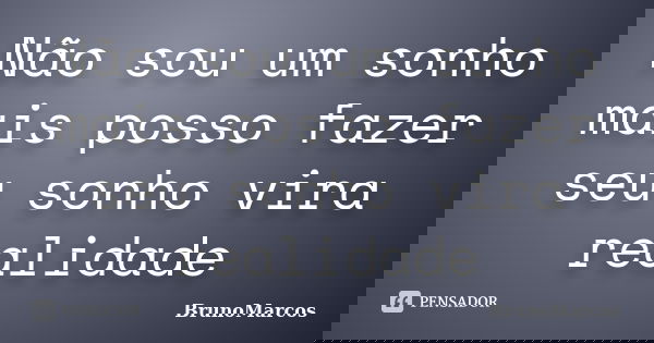 Não sou um sonho mais posso fazer seu sonho vira realidade... Frase de BrunoMarcos.
