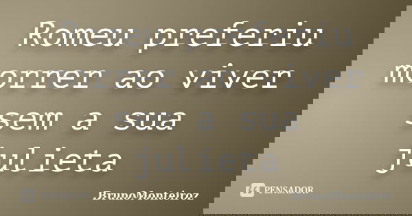 Romeu preferiu morrer ao viver sem a sua julieta... Frase de BrunoMonteiroz.