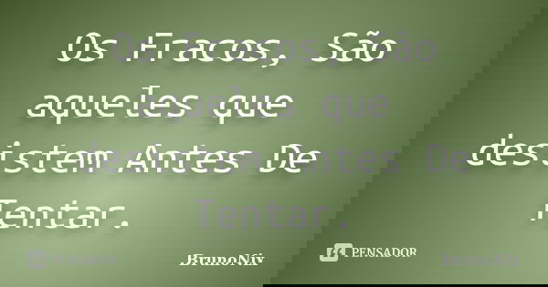Os Fracos, São aqueles que desistem Antes De Tentar.... Frase de BrunoNix.