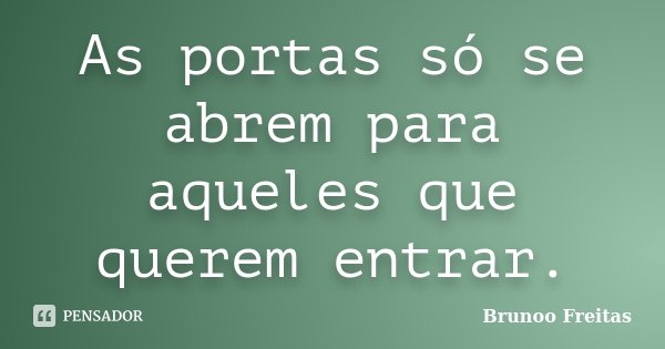 As portas só se abrem para aqueles que querem entrar.... Frase de Brunoo Freitas.