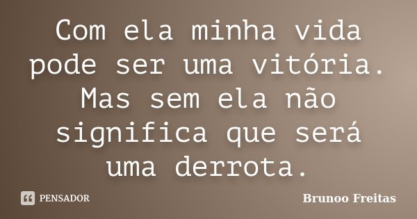 Com ela minha vida pode ser uma vitória. Mas sem ela não significa que será uma derrota.... Frase de Brunoo Freitas.